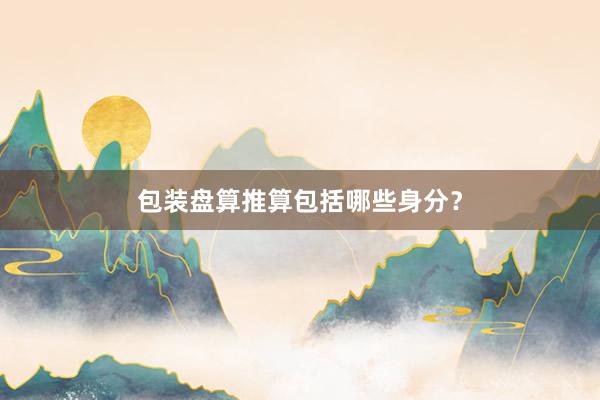 包装盘算推算包括哪些身分?