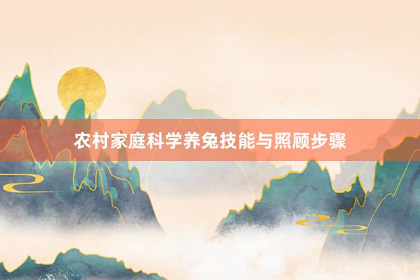 农村家庭科学养兔技能与照顾步骤